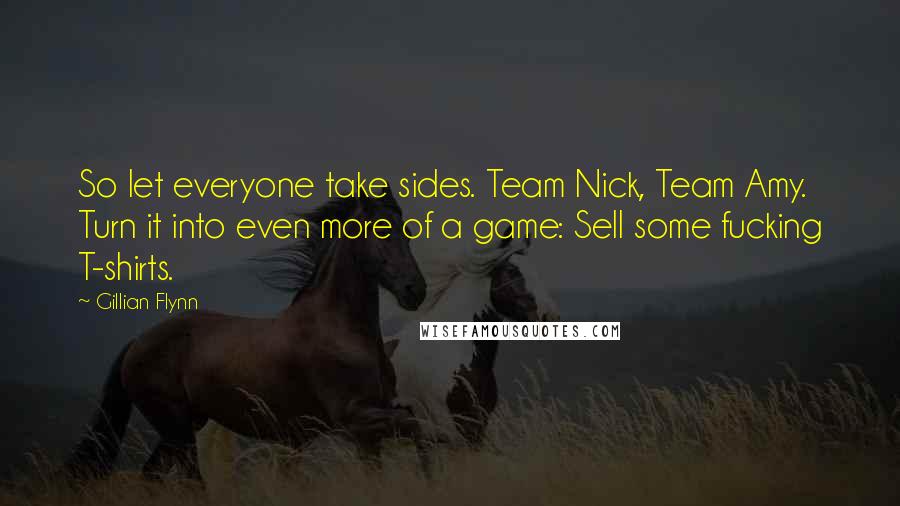 Gillian Flynn Quotes: So let everyone take sides. Team Nick, Team Amy. Turn it into even more of a game: Sell some fucking T-shirts.