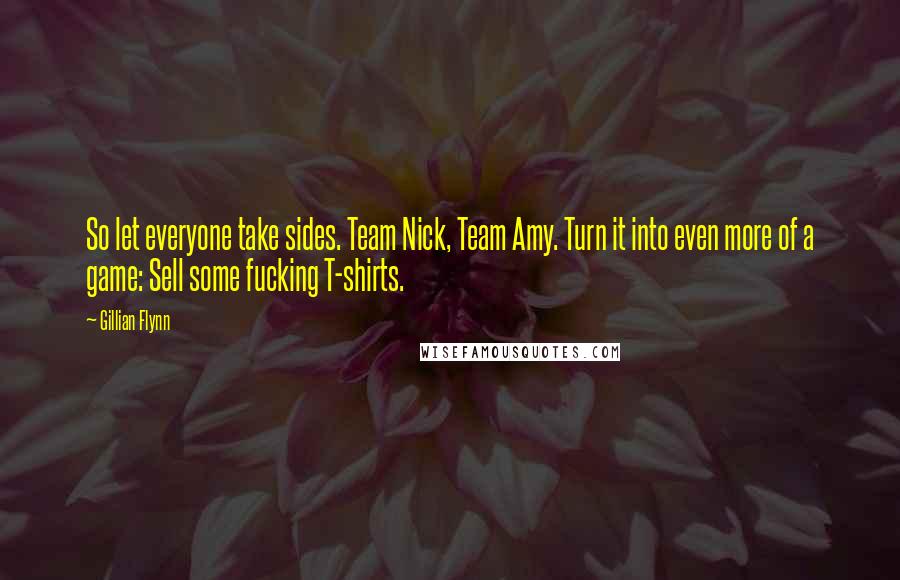 Gillian Flynn Quotes: So let everyone take sides. Team Nick, Team Amy. Turn it into even more of a game: Sell some fucking T-shirts.
