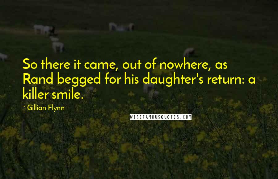 Gillian Flynn Quotes: So there it came, out of nowhere, as Rand begged for his daughter's return: a killer smile.