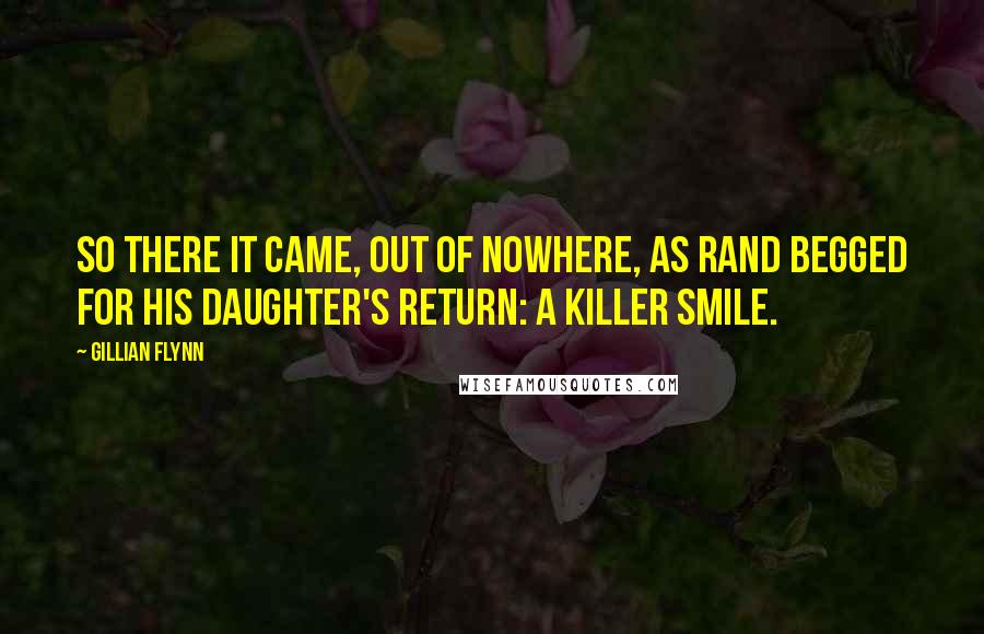 Gillian Flynn Quotes: So there it came, out of nowhere, as Rand begged for his daughter's return: a killer smile.