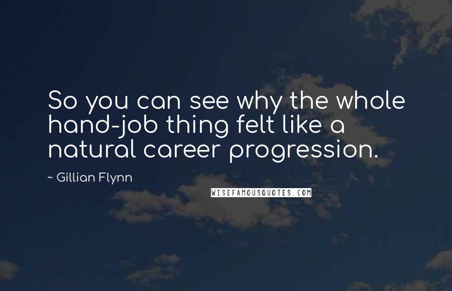 Gillian Flynn Quotes: So you can see why the whole hand-job thing felt like a natural career progression.