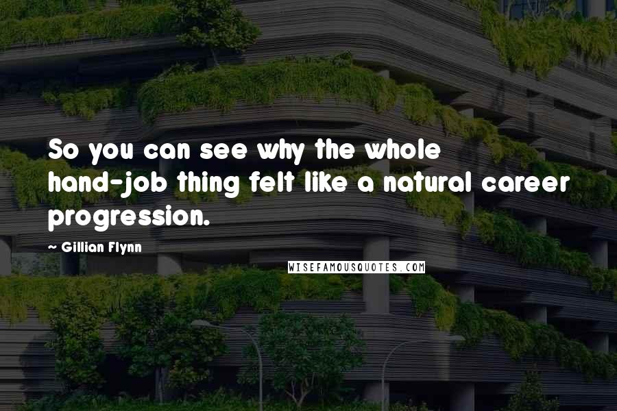 Gillian Flynn Quotes: So you can see why the whole hand-job thing felt like a natural career progression.