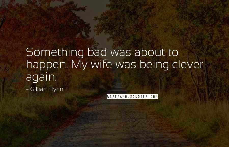 Gillian Flynn Quotes: Something bad was about to happen. My wife was being clever again.