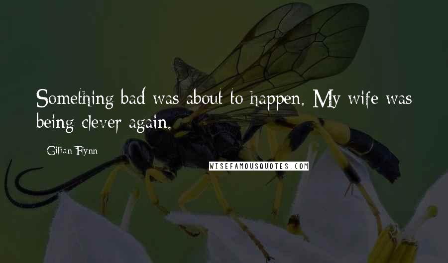 Gillian Flynn Quotes: Something bad was about to happen. My wife was being clever again.