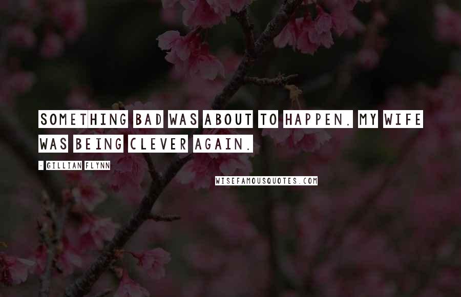 Gillian Flynn Quotes: Something bad was about to happen. My wife was being clever again.