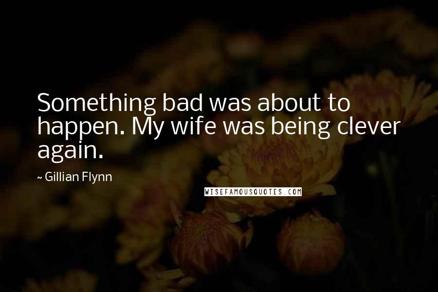 Gillian Flynn Quotes: Something bad was about to happen. My wife was being clever again.