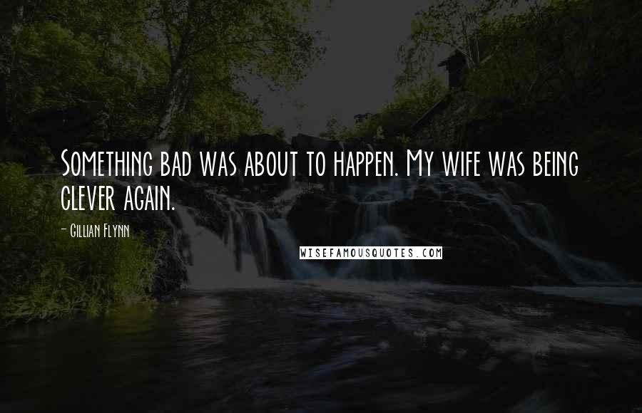 Gillian Flynn Quotes: Something bad was about to happen. My wife was being clever again.