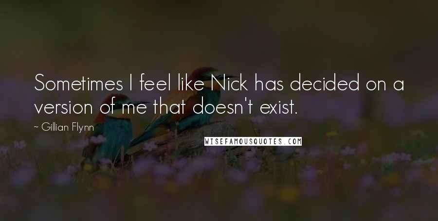 Gillian Flynn Quotes: Sometimes I feel like Nick has decided on a version of me that doesn't exist.