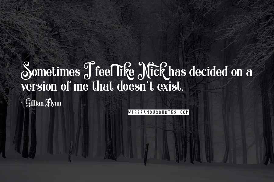 Gillian Flynn Quotes: Sometimes I feel like Nick has decided on a version of me that doesn't exist.