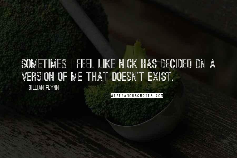 Gillian Flynn Quotes: Sometimes I feel like Nick has decided on a version of me that doesn't exist.