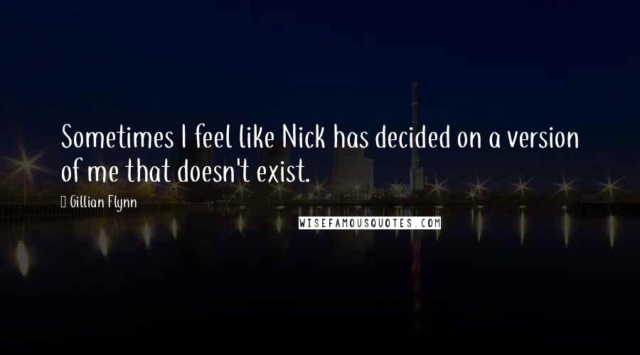 Gillian Flynn Quotes: Sometimes I feel like Nick has decided on a version of me that doesn't exist.