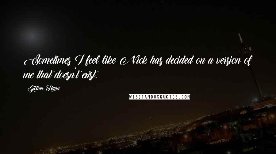 Gillian Flynn Quotes: Sometimes I feel like Nick has decided on a version of me that doesn't exist.