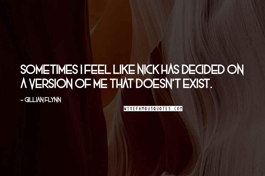 Gillian Flynn Quotes: Sometimes I feel like Nick has decided on a version of me that doesn't exist.