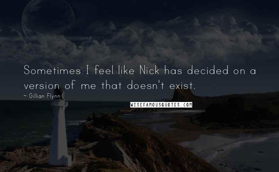 Gillian Flynn Quotes: Sometimes I feel like Nick has decided on a version of me that doesn't exist.