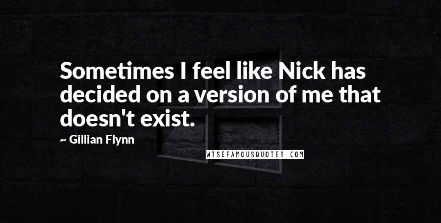 Gillian Flynn Quotes: Sometimes I feel like Nick has decided on a version of me that doesn't exist.