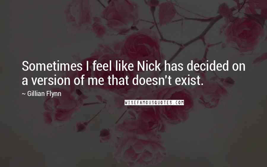 Gillian Flynn Quotes: Sometimes I feel like Nick has decided on a version of me that doesn't exist.