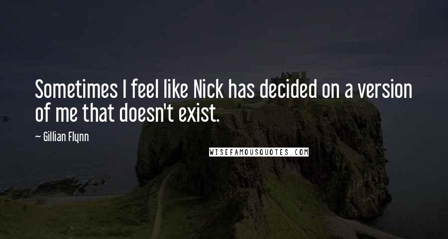 Gillian Flynn Quotes: Sometimes I feel like Nick has decided on a version of me that doesn't exist.