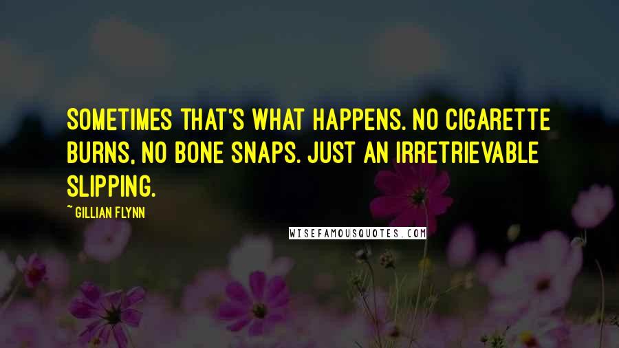 Gillian Flynn Quotes: Sometimes that's what happens. No cigarette burns, no bone snaps. Just an irretrievable slipping.