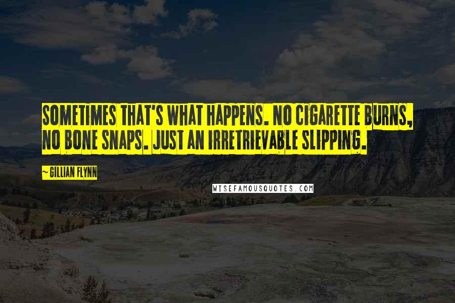 Gillian Flynn Quotes: Sometimes that's what happens. No cigarette burns, no bone snaps. Just an irretrievable slipping.