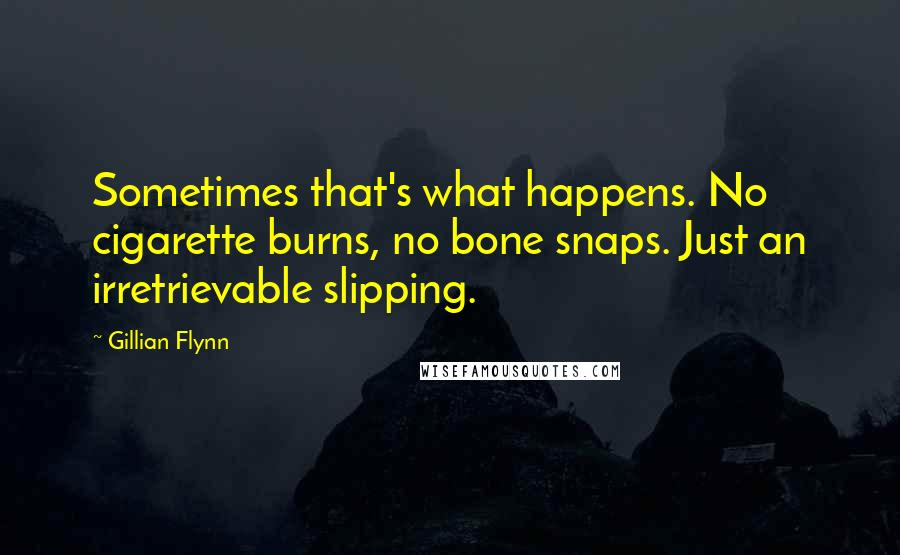 Gillian Flynn Quotes: Sometimes that's what happens. No cigarette burns, no bone snaps. Just an irretrievable slipping.