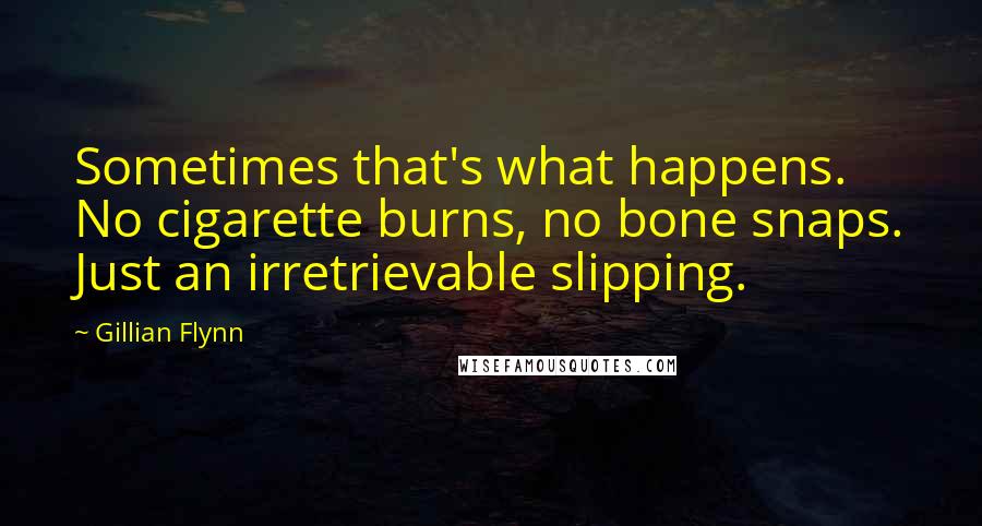 Gillian Flynn Quotes: Sometimes that's what happens. No cigarette burns, no bone snaps. Just an irretrievable slipping.