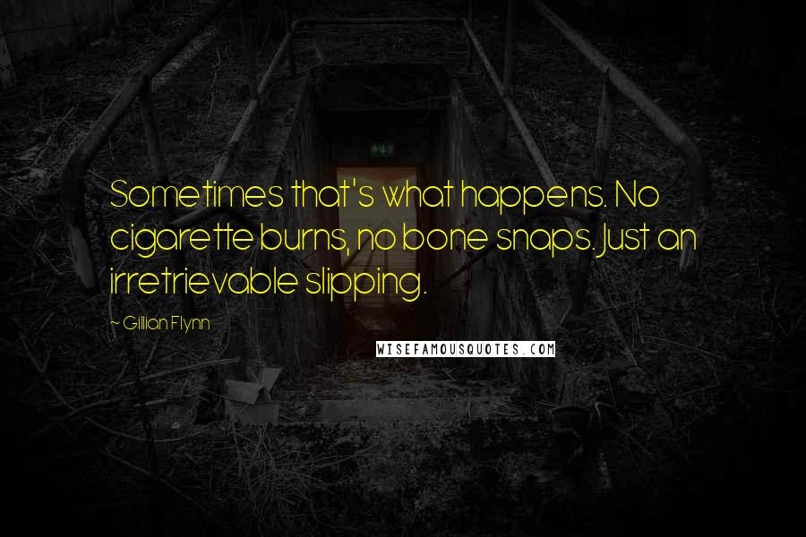 Gillian Flynn Quotes: Sometimes that's what happens. No cigarette burns, no bone snaps. Just an irretrievable slipping.