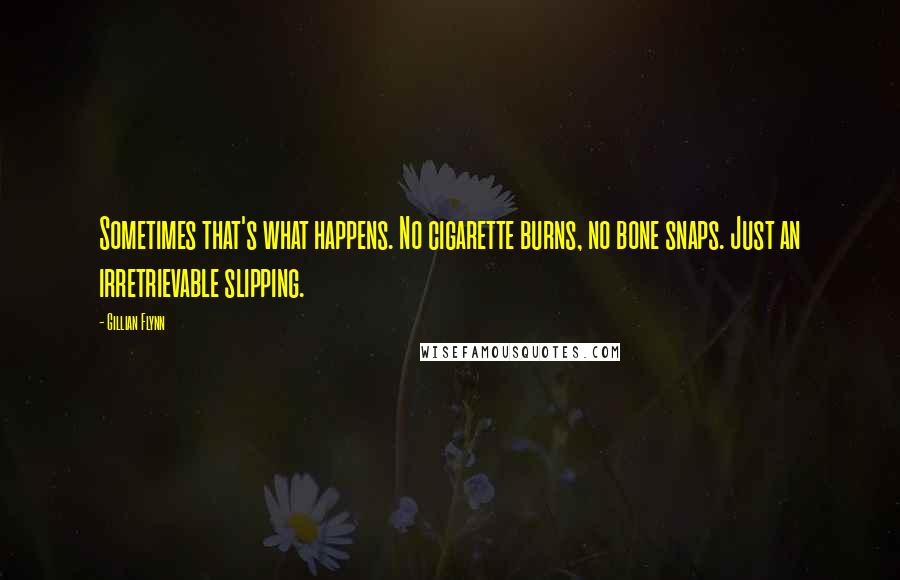 Gillian Flynn Quotes: Sometimes that's what happens. No cigarette burns, no bone snaps. Just an irretrievable slipping.