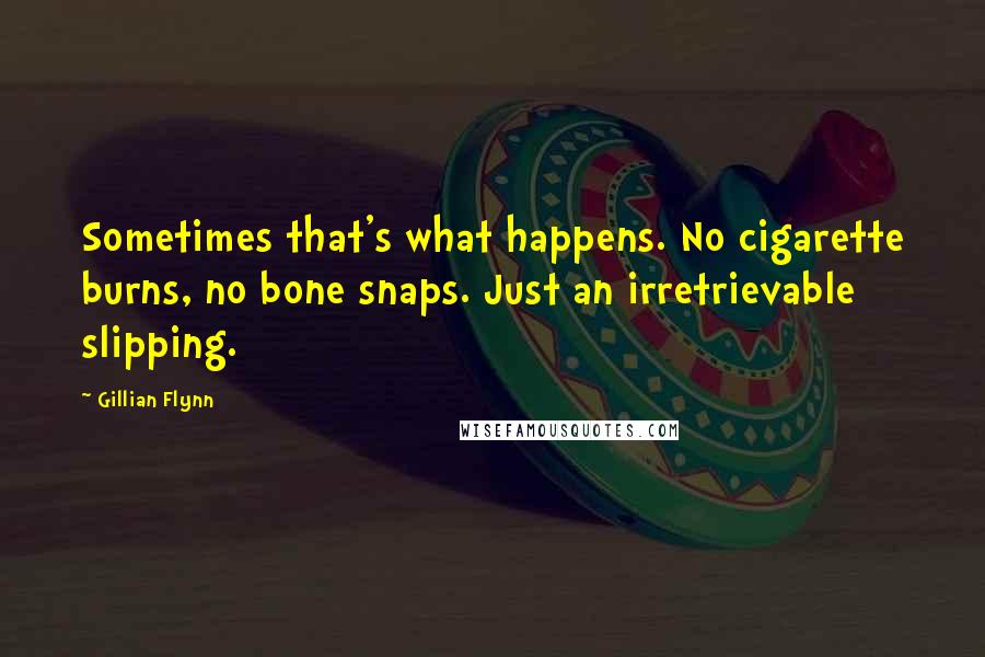 Gillian Flynn Quotes: Sometimes that's what happens. No cigarette burns, no bone snaps. Just an irretrievable slipping.