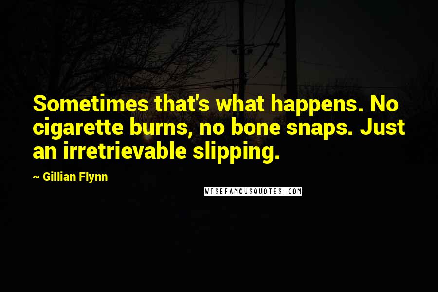 Gillian Flynn Quotes: Sometimes that's what happens. No cigarette burns, no bone snaps. Just an irretrievable slipping.