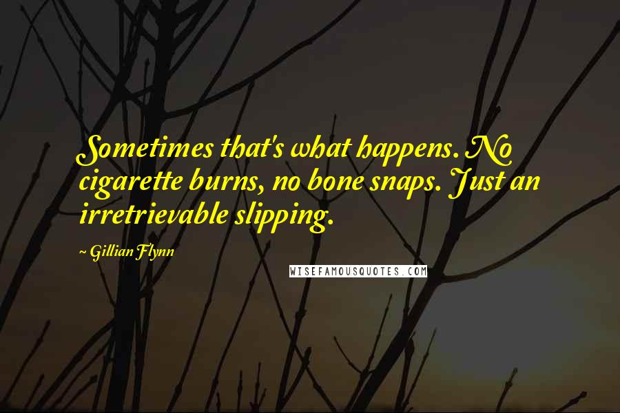 Gillian Flynn Quotes: Sometimes that's what happens. No cigarette burns, no bone snaps. Just an irretrievable slipping.