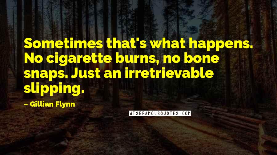 Gillian Flynn Quotes: Sometimes that's what happens. No cigarette burns, no bone snaps. Just an irretrievable slipping.