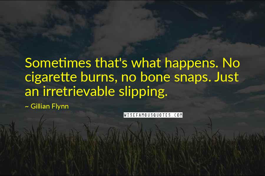 Gillian Flynn Quotes: Sometimes that's what happens. No cigarette burns, no bone snaps. Just an irretrievable slipping.