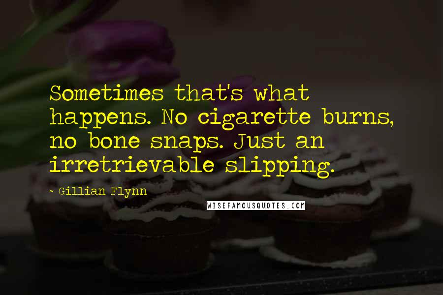 Gillian Flynn Quotes: Sometimes that's what happens. No cigarette burns, no bone snaps. Just an irretrievable slipping.