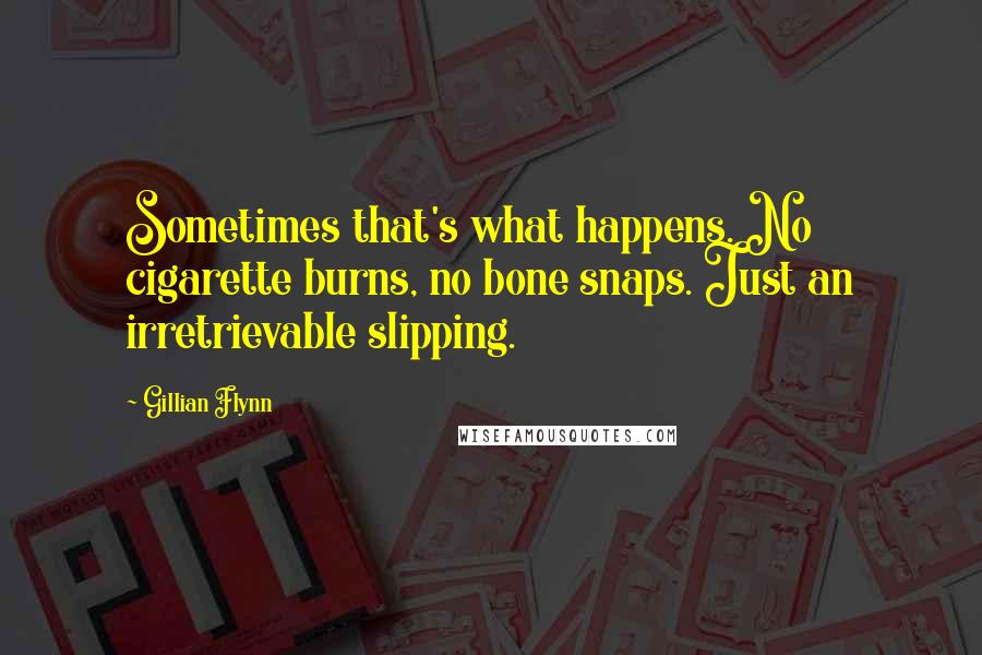 Gillian Flynn Quotes: Sometimes that's what happens. No cigarette burns, no bone snaps. Just an irretrievable slipping.