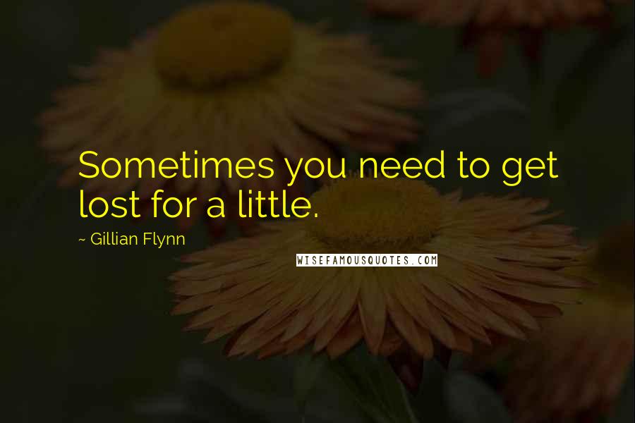 Gillian Flynn Quotes: Sometimes you need to get lost for a little.
