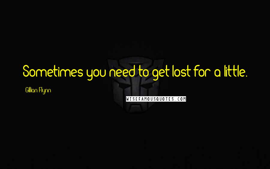 Gillian Flynn Quotes: Sometimes you need to get lost for a little.