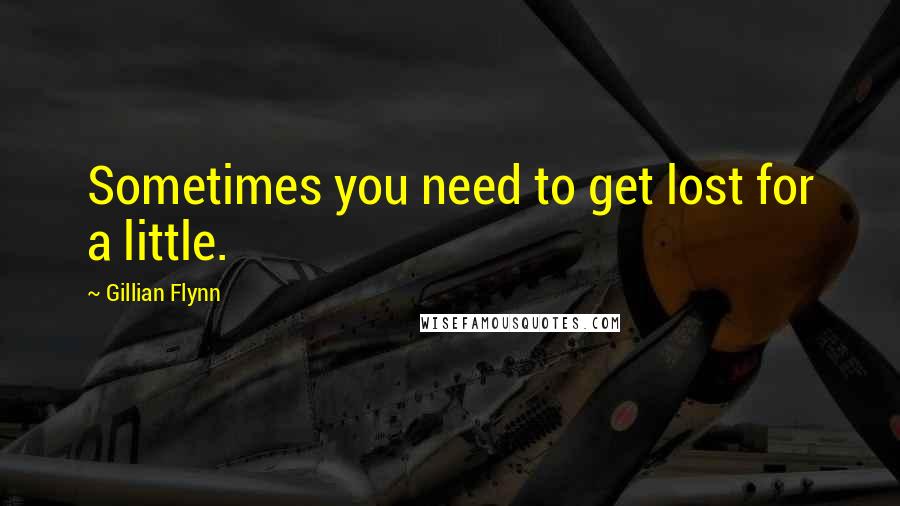 Gillian Flynn Quotes: Sometimes you need to get lost for a little.