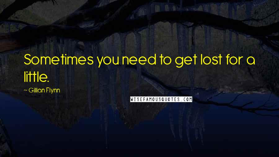 Gillian Flynn Quotes: Sometimes you need to get lost for a little.