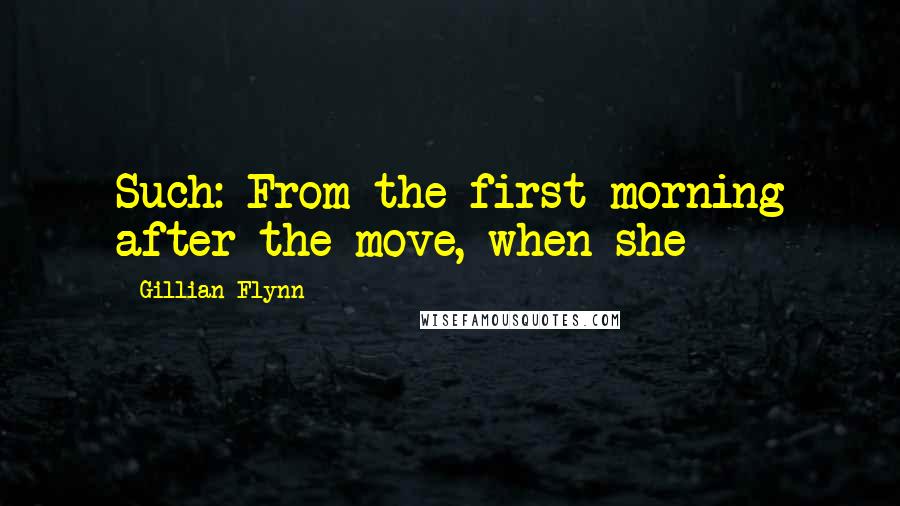 Gillian Flynn Quotes: Such: From the first morning after the move, when she