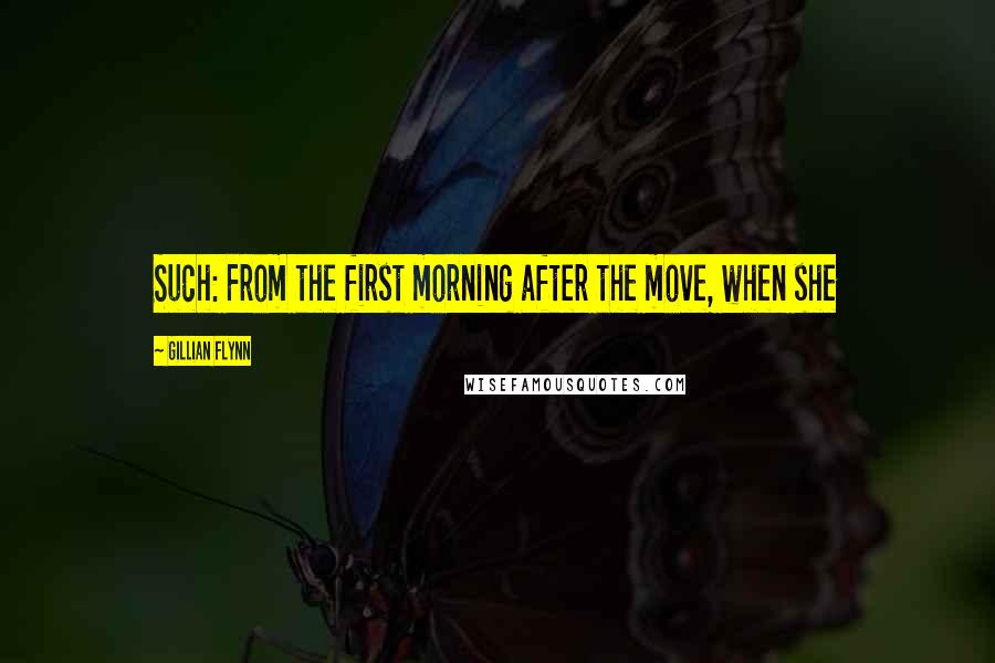 Gillian Flynn Quotes: Such: From the first morning after the move, when she