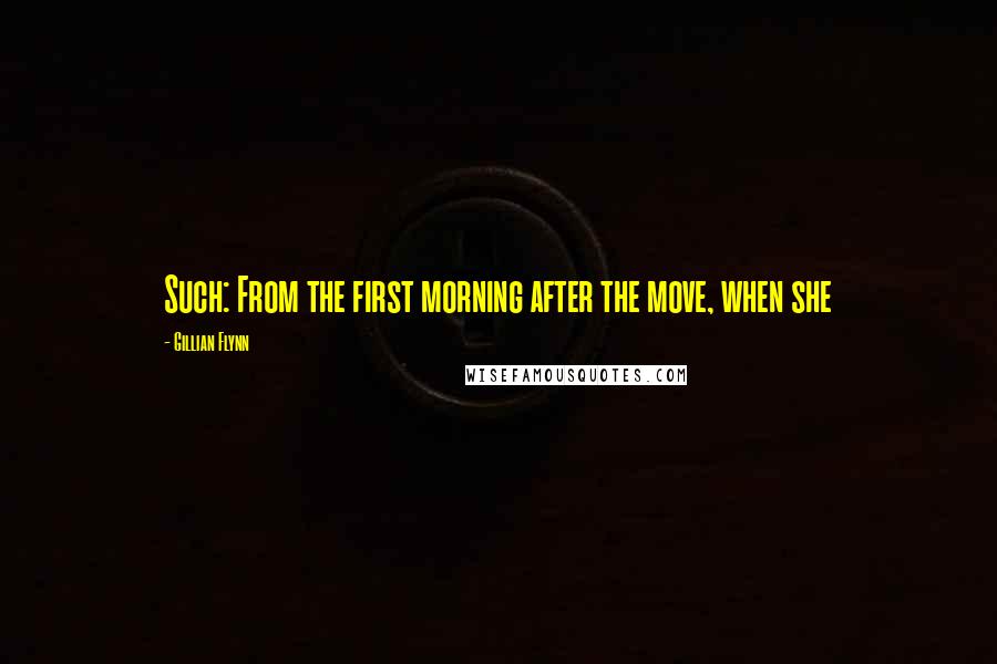 Gillian Flynn Quotes: Such: From the first morning after the move, when she