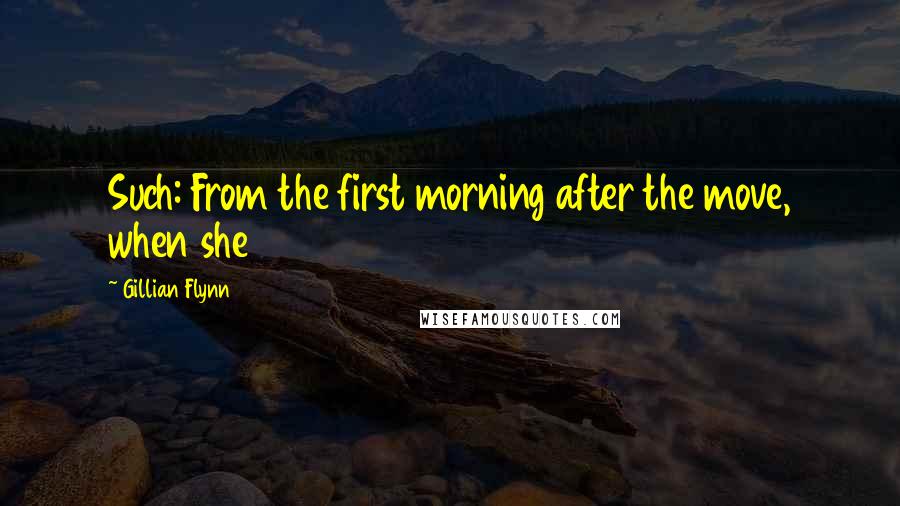 Gillian Flynn Quotes: Such: From the first morning after the move, when she