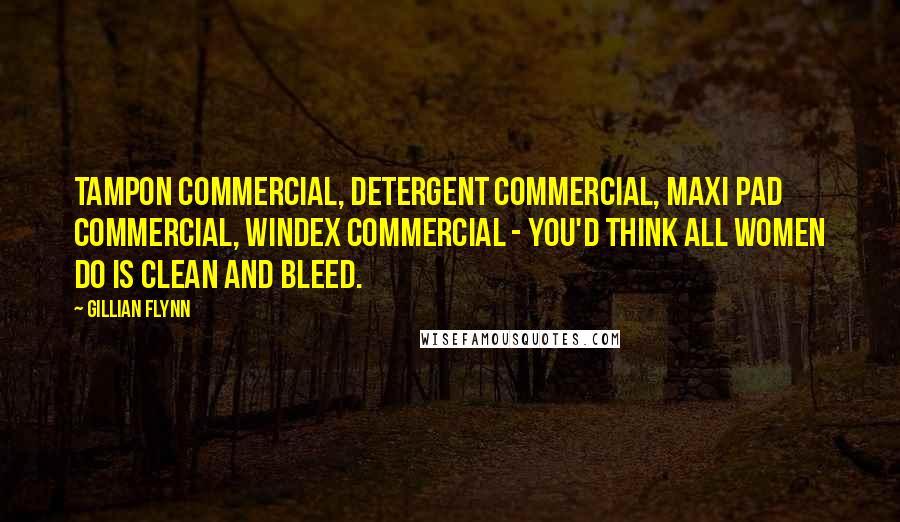 Gillian Flynn Quotes: Tampon commercial, detergent commercial, maxi pad commercial, windex commercial - you'd think all women do is clean and bleed.