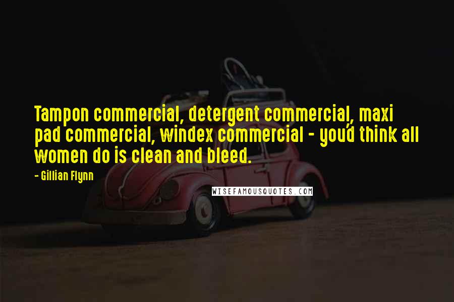 Gillian Flynn Quotes: Tampon commercial, detergent commercial, maxi pad commercial, windex commercial - you'd think all women do is clean and bleed.