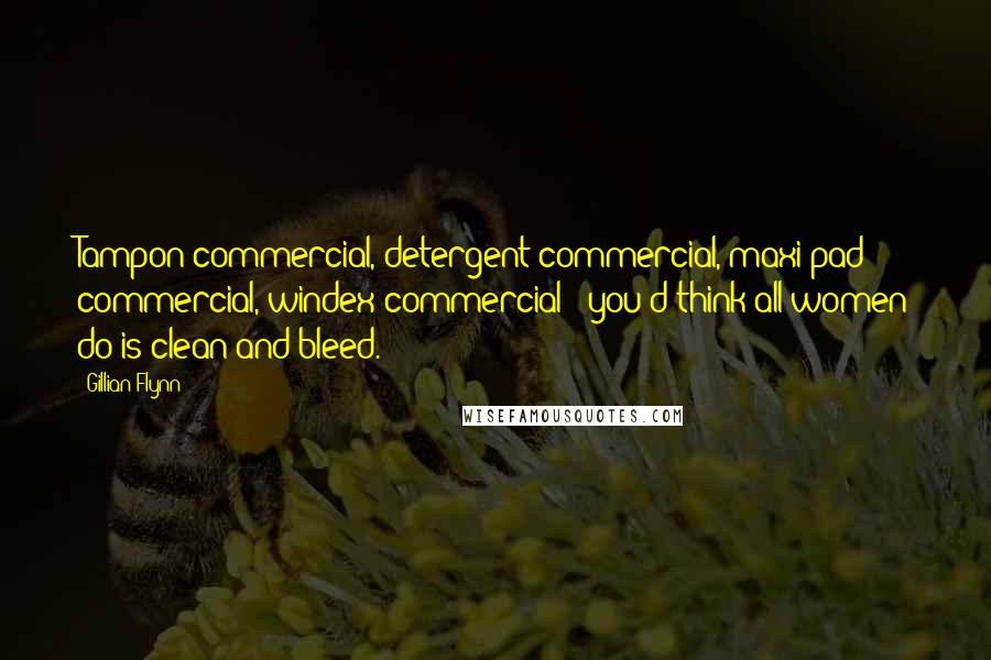 Gillian Flynn Quotes: Tampon commercial, detergent commercial, maxi pad commercial, windex commercial - you'd think all women do is clean and bleed.