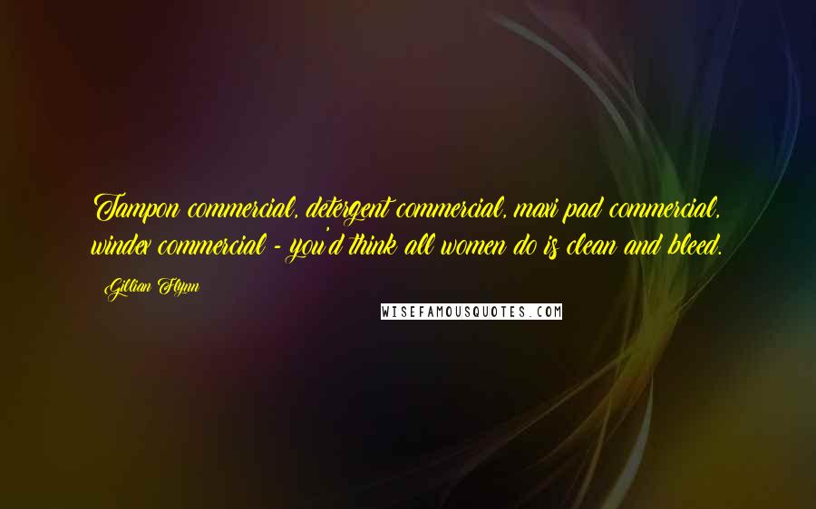 Gillian Flynn Quotes: Tampon commercial, detergent commercial, maxi pad commercial, windex commercial - you'd think all women do is clean and bleed.
