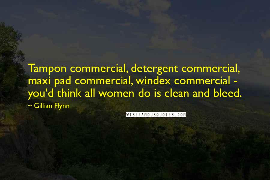Gillian Flynn Quotes: Tampon commercial, detergent commercial, maxi pad commercial, windex commercial - you'd think all women do is clean and bleed.
