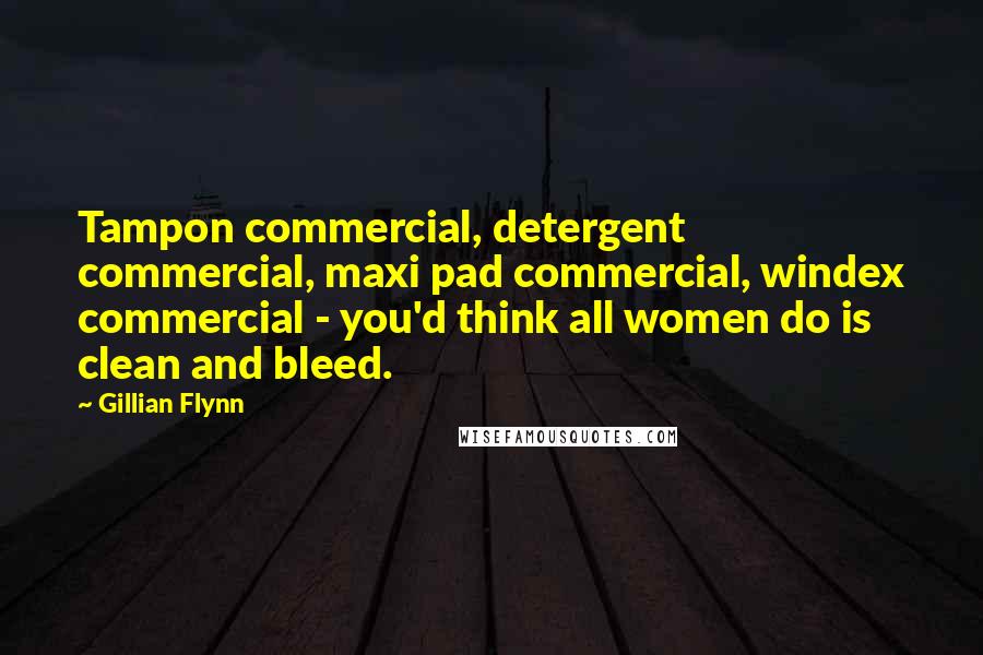 Gillian Flynn Quotes: Tampon commercial, detergent commercial, maxi pad commercial, windex commercial - you'd think all women do is clean and bleed.