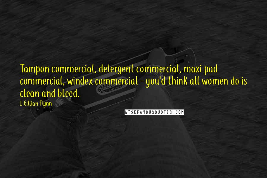 Gillian Flynn Quotes: Tampon commercial, detergent commercial, maxi pad commercial, windex commercial - you'd think all women do is clean and bleed.
