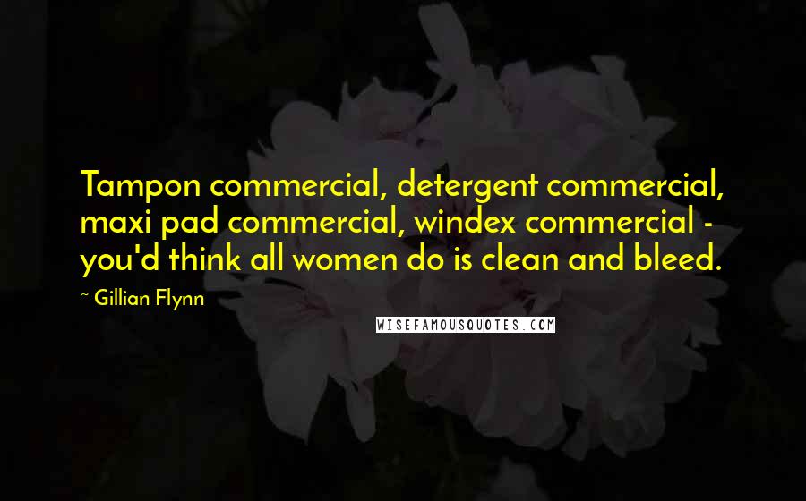 Gillian Flynn Quotes: Tampon commercial, detergent commercial, maxi pad commercial, windex commercial - you'd think all women do is clean and bleed.